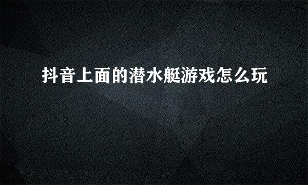 抖音上面的潜水艇游戏怎么玩