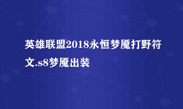 英雄联盟2018永恒梦魇打野符文.s8梦魇出装