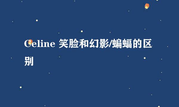 Celine 笑脸和幻影/蝙蝠的区别