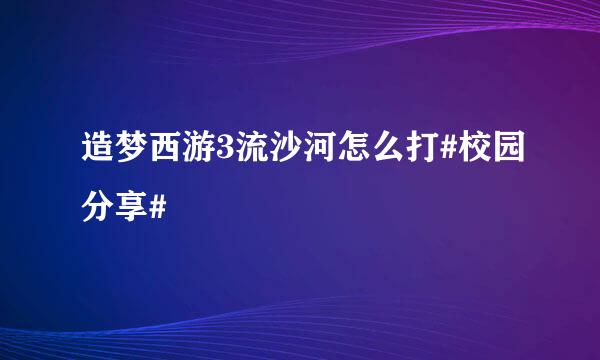 造梦西游3流沙河怎么打#校园分享#