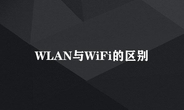 WLAN与WiFi的区别