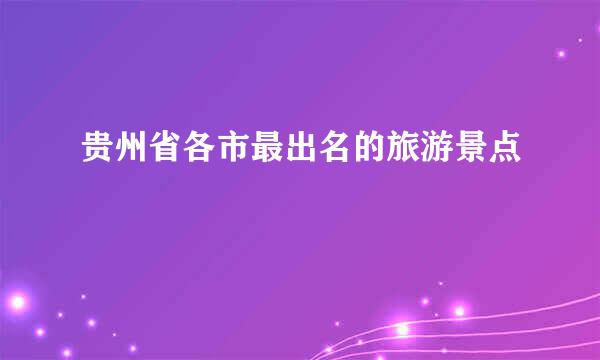 贵州省各市最出名的旅游景点