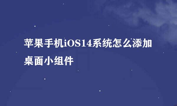 苹果手机iOS14系统怎么添加桌面小组件