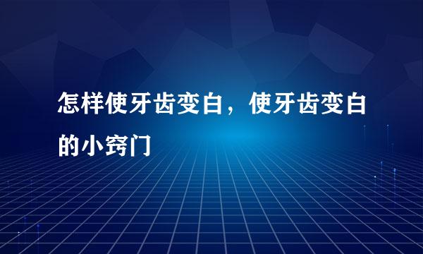 怎样使牙齿变白，使牙齿变白的小窍门