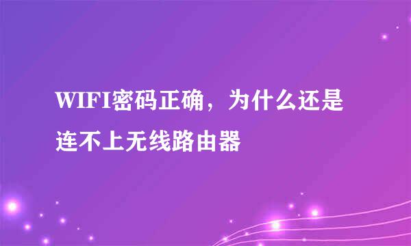 WIFI密码正确，为什么还是连不上无线路由器