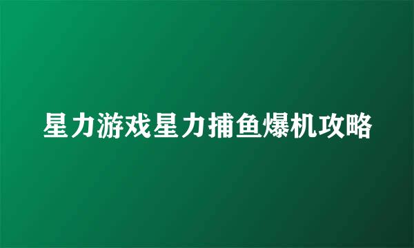 星力游戏星力捕鱼爆机攻略