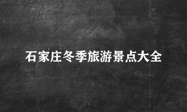 石家庄冬季旅游景点大全