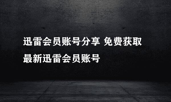 迅雷会员账号分享 免费获取最新迅雷会员账号