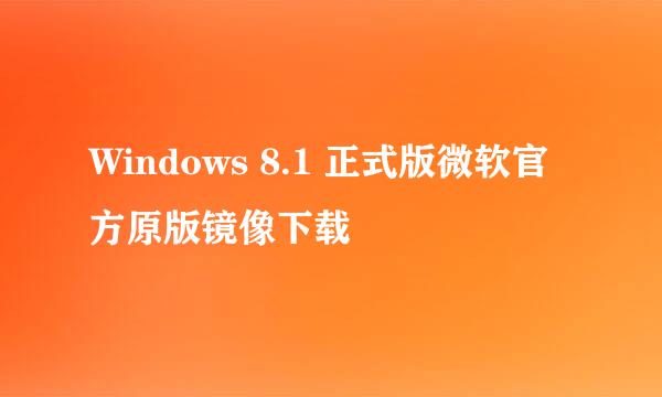 Windows 8.1 正式版微软官方原版镜像下载