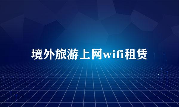 境外旅游上网wifi租赁