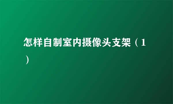 怎样自制室内摄像头支架（1）