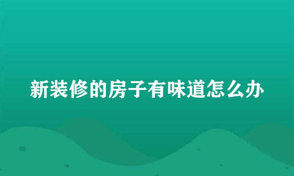 新装修的房子有味道怎么办