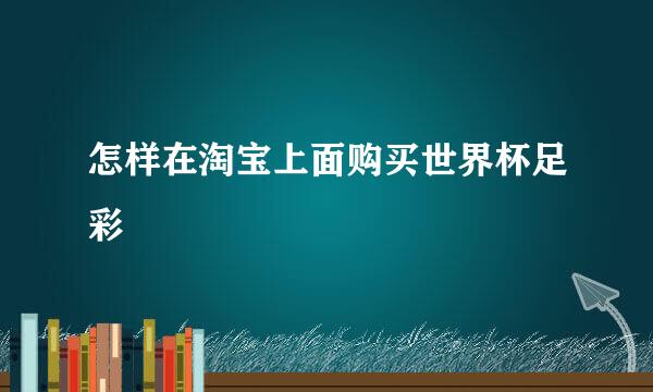 怎样在淘宝上面购买世界杯足彩