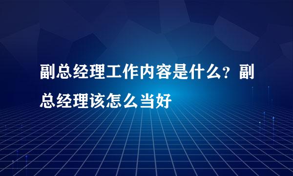 副总经理工作内容是什么？副总经理该怎么当好