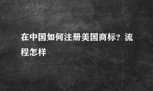 在中国如何注册美国商标？流程怎样