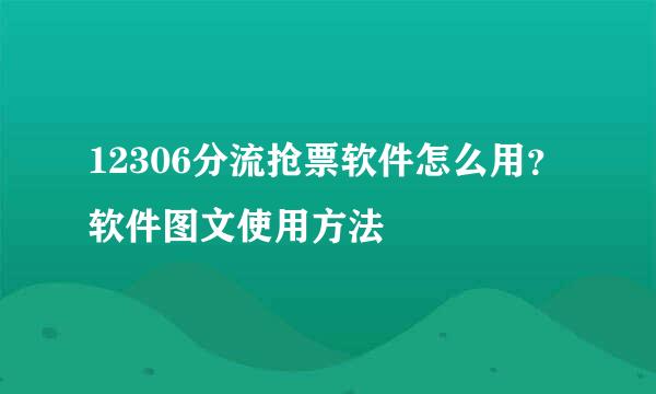 12306分流抢票软件怎么用？软件图文使用方法