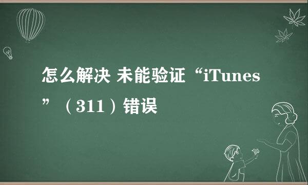 怎么解决 未能验证“iTunes”（311）错误