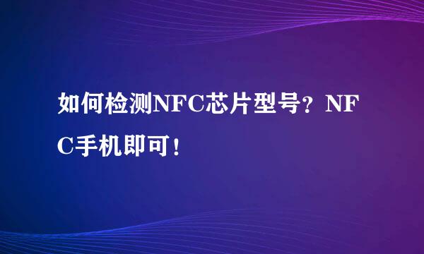 如何检测NFC芯片型号？NFC手机即可！