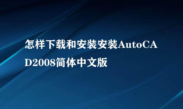 怎样下载和安装安装AutoCAD2008简体中文版