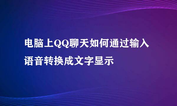 电脑上QQ聊天如何通过输入语音转换成文字显示