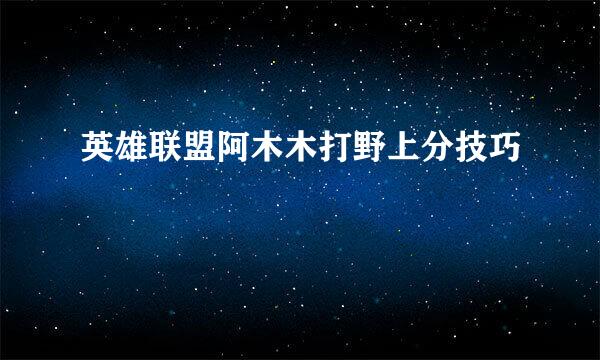 英雄联盟阿木木打野上分技巧