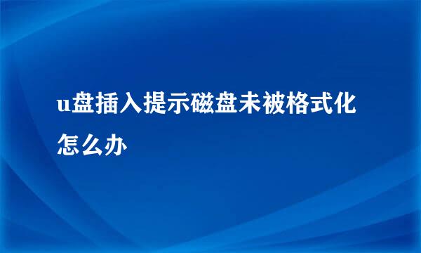 u盘插入提示磁盘未被格式化怎么办