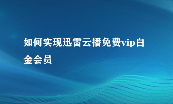 如何实现迅雷云播免费vip白金会员