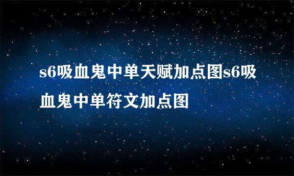 s6吸血鬼中单天赋加点图s6吸血鬼中单符文加点图