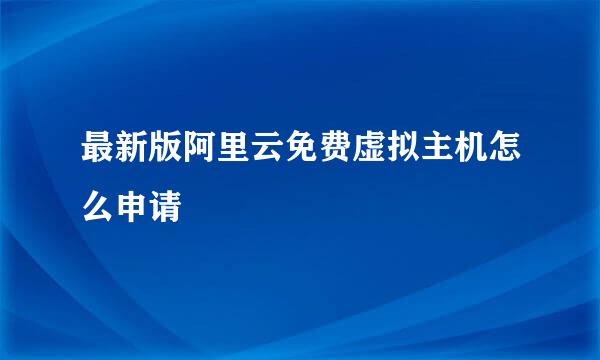 最新版阿里云免费虚拟主机怎么申请