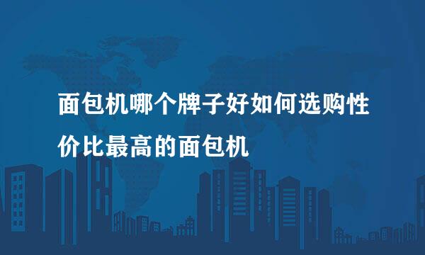 面包机哪个牌子好如何选购性价比最高的面包机