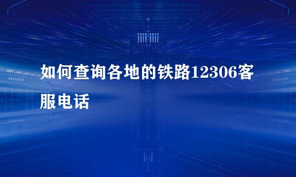 如何查询各地的铁路12306客服电话