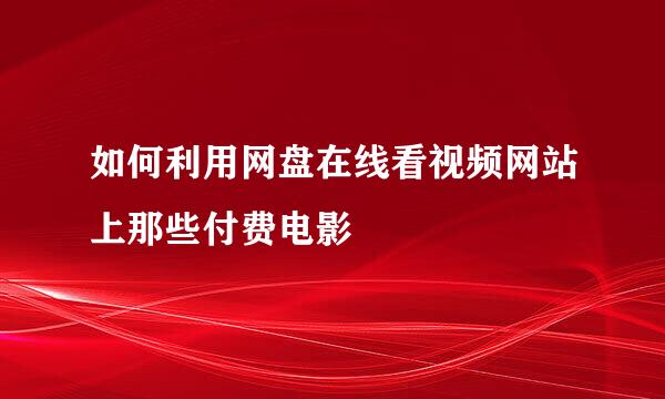 如何利用网盘在线看视频网站上那些付费电影