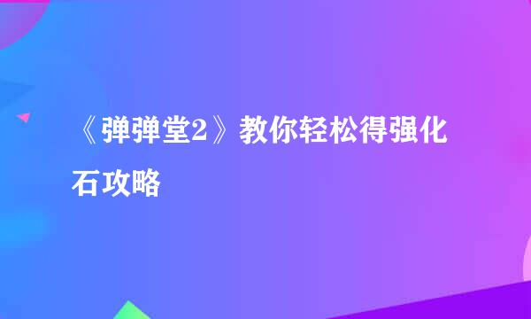 《弹弹堂2》教你轻松得强化石攻略