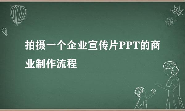 拍摄一个企业宣传片PPT的商业制作流程