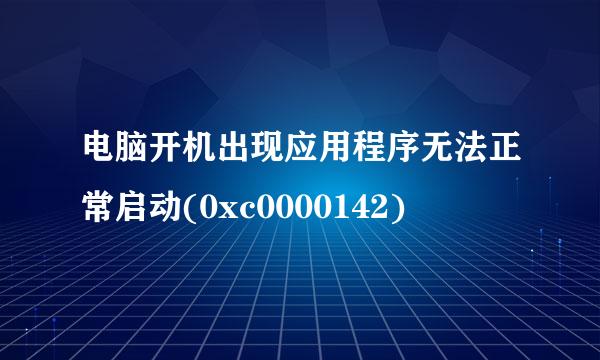 电脑开机出现应用程序无法正常启动(0xc0000142)