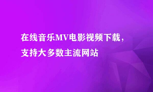 在线音乐MV电影视频下载，支持大多数主流网站