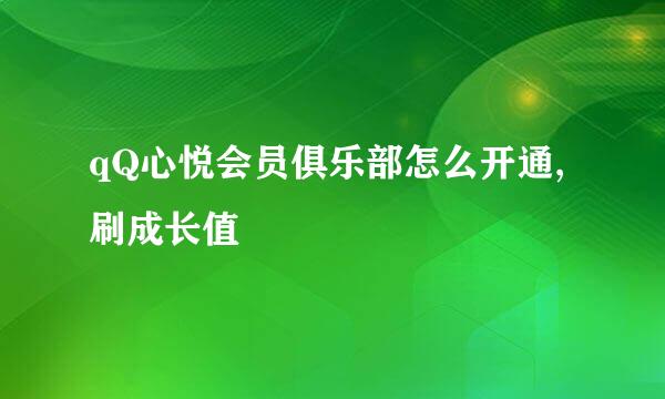 qQ心悦会员俱乐部怎么开通,刷成长值