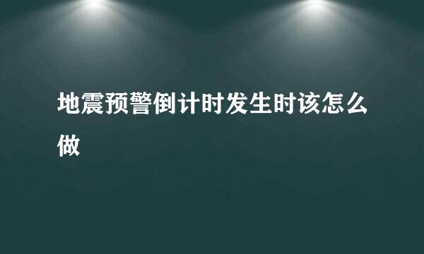 地震预警倒计时发生时该怎么做