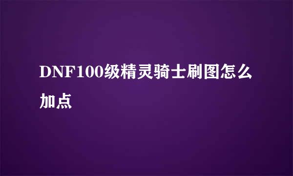 DNF100级精灵骑士刷图怎么加点