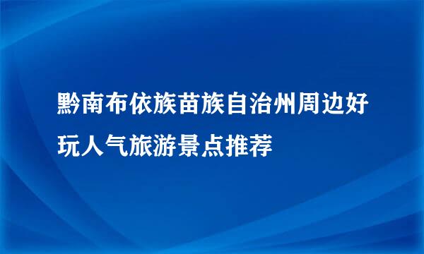 黔南布依族苗族自治州周边好玩人气旅游景点推荐