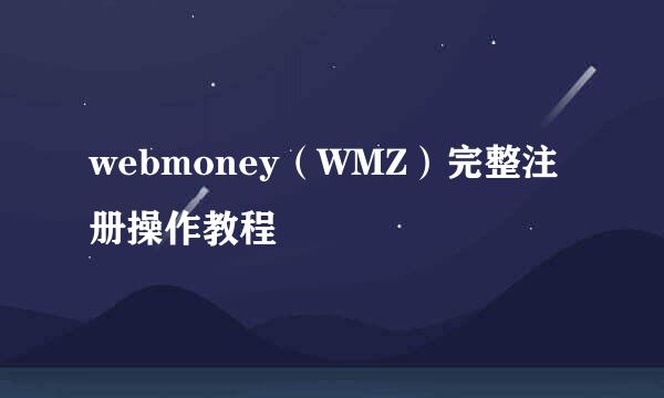 webmoney（WMZ）完整注册操作教程