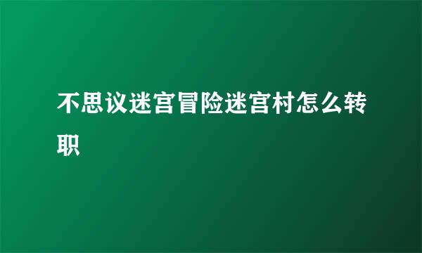 不思议迷宫冒险迷宫村怎么转职