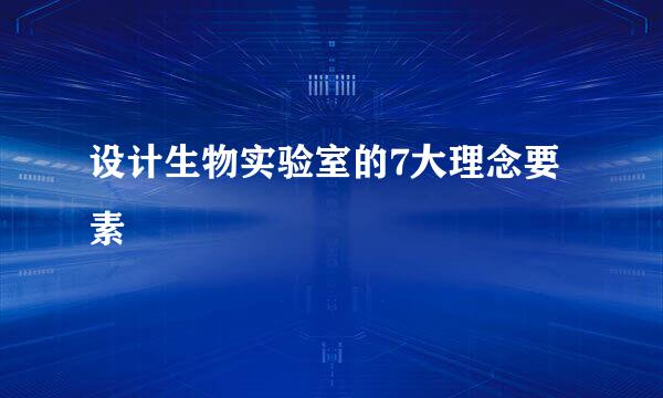 设计生物实验室的7大理念要素