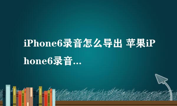 iPhone6录音怎么导出 苹果iPhone6录音怎么导出