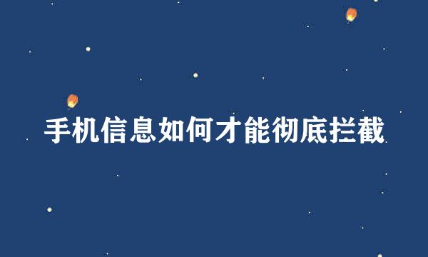 手机信息如何才能彻底拦截