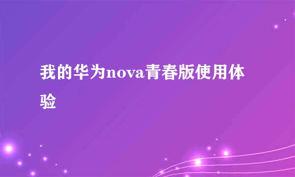 我的华为nova青春版使用体验