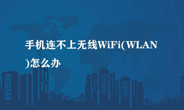 手机连不上无线WiFi(WLAN)怎么办