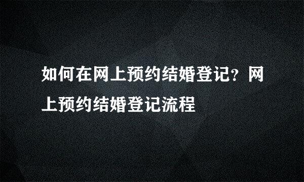 如何在网上预约结婚登记？网上预约结婚登记流程