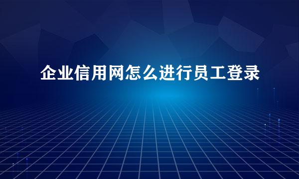 企业信用网怎么进行员工登录