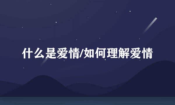 什么是爱情/如何理解爱情